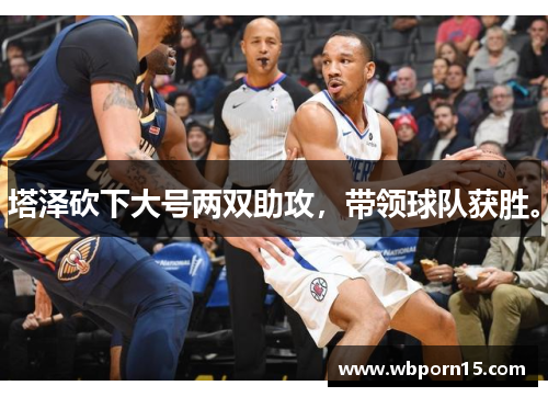 塔泽砍下大号两双助攻，带领球队获胜。